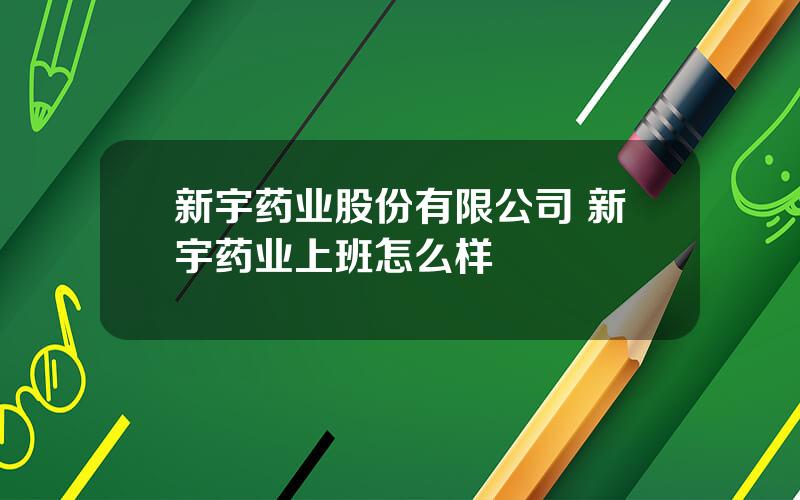 新宇药业股份有限公司 新宇药业上班怎么样